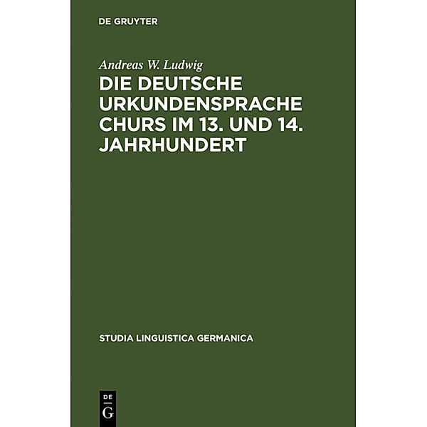 Die deutsche Urkundensprache Churs im 13. und 14. Jahrhundert, Andreas W. Ludwig