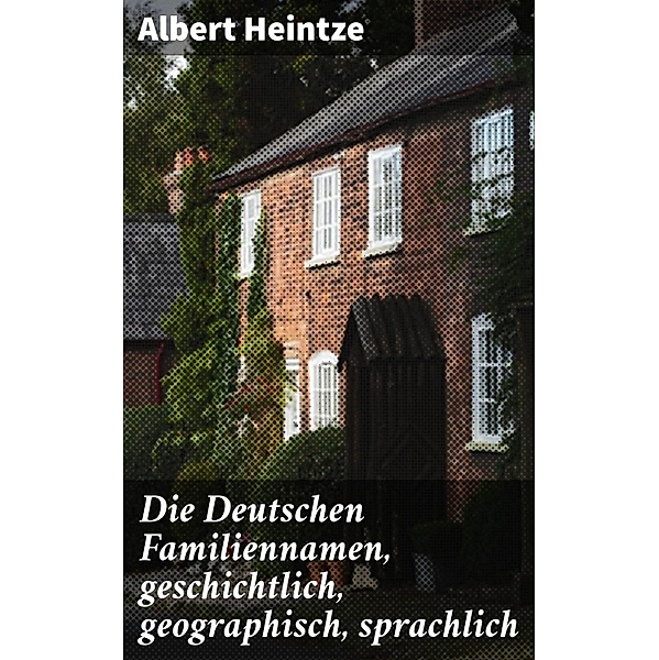 Die Deutschen Familiennamen, geschichtlich, geographisch, sprachlich, Albert Heintze