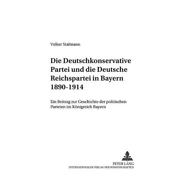 Die Deutschkonservative Partei und die Deutsche Reichspartei in Bayern 1890-1914, Volker Stalmann