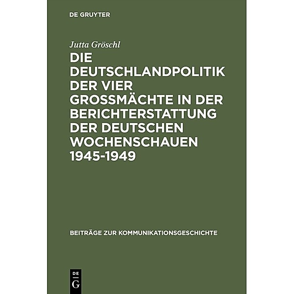 Die Deutschlandpolitik der vier Grossmächte in der Berichterstattung der deutschen Wochenschauen 1945-1949, Jutta Gröschl