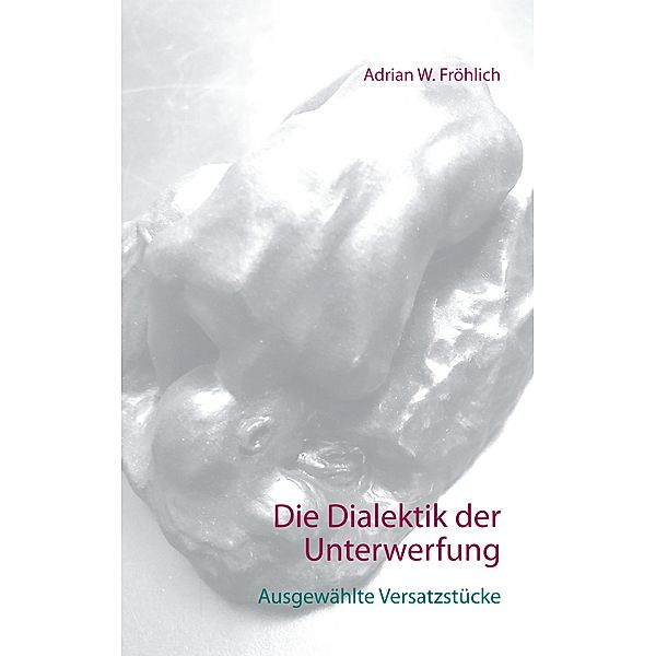 Die Dialektik der Unterwerfung, Adrian W. Fröhlich