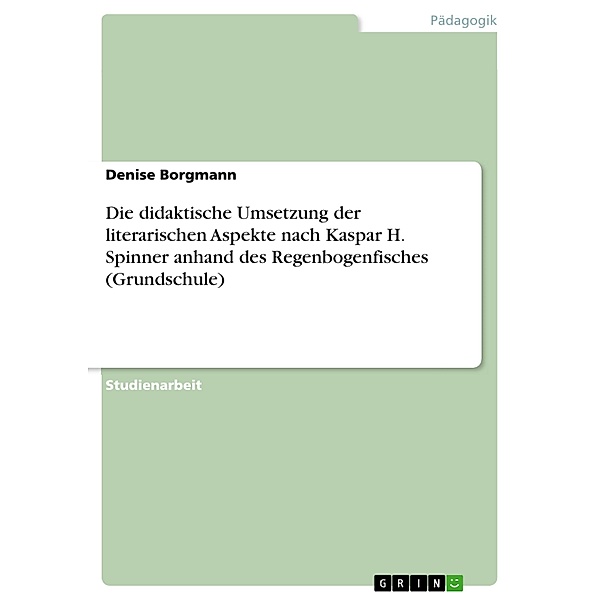 Die didaktische Umsetzung der literarischen Aspekte nach Kaspar H. Spinner anhand des Regenbogenfisches (Grundschule), Denise Borgmann