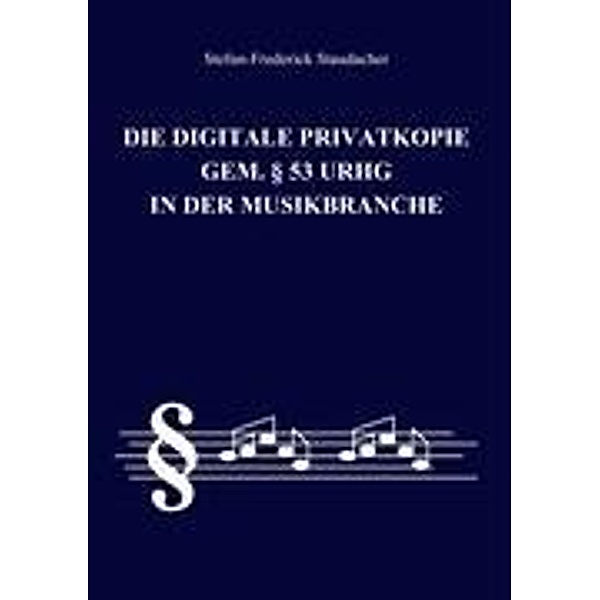 Die digitale Privatkopie gem. § 53 UrhG in der Musikbranche, Stefan-Frederick Staudacher
