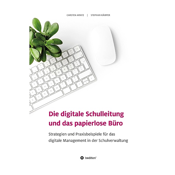 Die digitale Schulleitung  und das papierlose Büro, Carsten Arntz, Stephan Kämper
