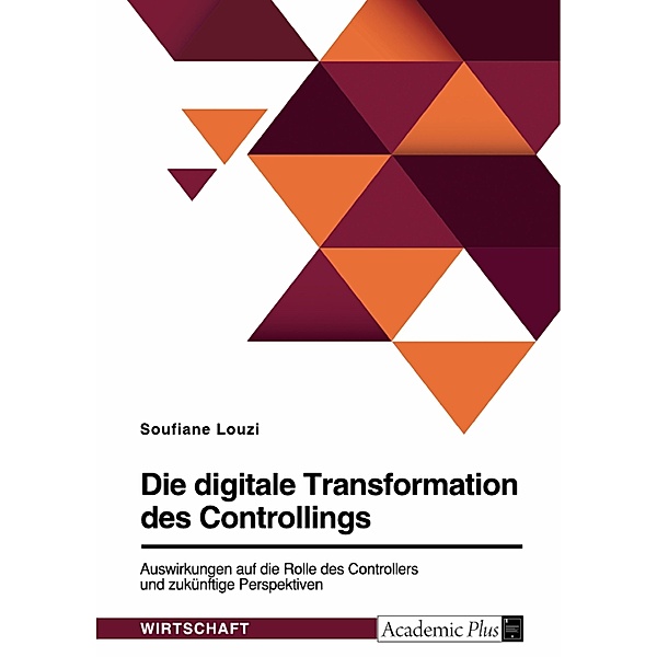 Die digitale Transformation des Controllings. Auswirkungen auf die Rolle des Controllers und zukünftige Perspektiven, Soufiane Louzi
