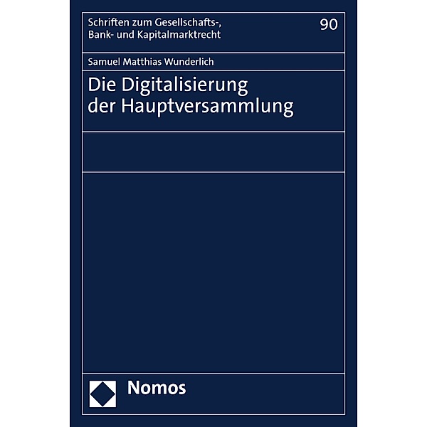 Die Digitalisierung der Hauptversammlung / Schriften zum Gesellschafts-, Bank- und Kapitalmarktrecht Bd.90, Samuel Matthias Wunderlich