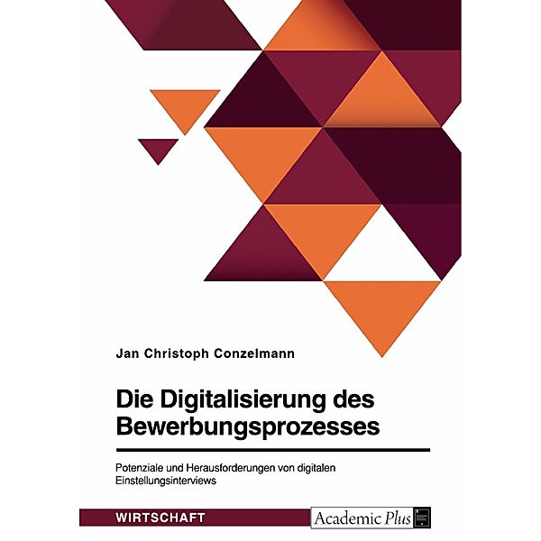 Die Digitalisierung des Bewerbungsprozesses. Potenziale und Herausforderungen von digitalen Einstellungsinterviews, Jan Christoph Conzelmann