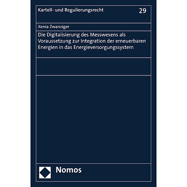 Die Digitalisierung des Messwesens als Voraussetzung zur Integration der erneuerbaren Energien in das Energieversorgungssystem / Kartell- und Regulierungsrecht Bd.29, Xenia Zwanziger