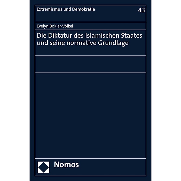 Die Diktatur des Islamischen Staates und seine normative Grundlage / Extremismus und Demokratie Bd.43, Evelyn Bokler-Völkel