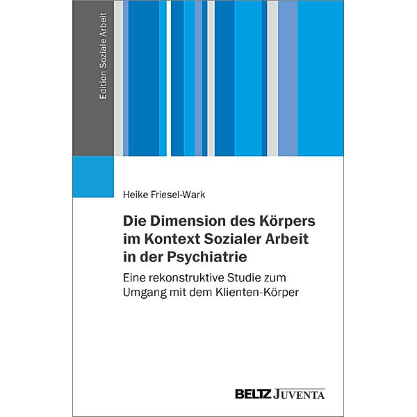 Die Dimension des Körpers im Kontext Sozialer Arbeit in der Psychiatrie, Heike Friesel-Wark