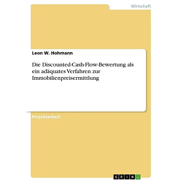 Die Discounted-Cash-Flow-Bewertung als ein adäquates Verfahren zur Immobilienpreisermittlung, Leon W. Hohmann