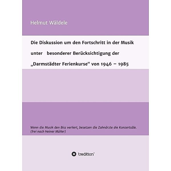 Die Diskussion um den Fortschritt in der Musik unter   besonderer Berücksichtigung der   Darmstädter Ferienkurse von 1946 - 1985, Helmut Wäldele