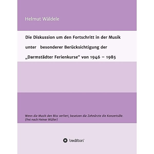 Die Diskussion um den Fortschritt in der Musik unter besonderer Berücksichtigung der Darmstädter Ferienkurse von 1946 - 1985, Helmut Wäldele