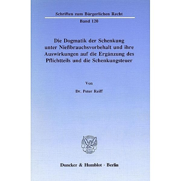 Die Dogmatik der Schenkung unter Nießbrauchsvorbehalt und ihre Auswirkungen auf die Ergänzung des Pflichtteils und die S, Peter Reiff