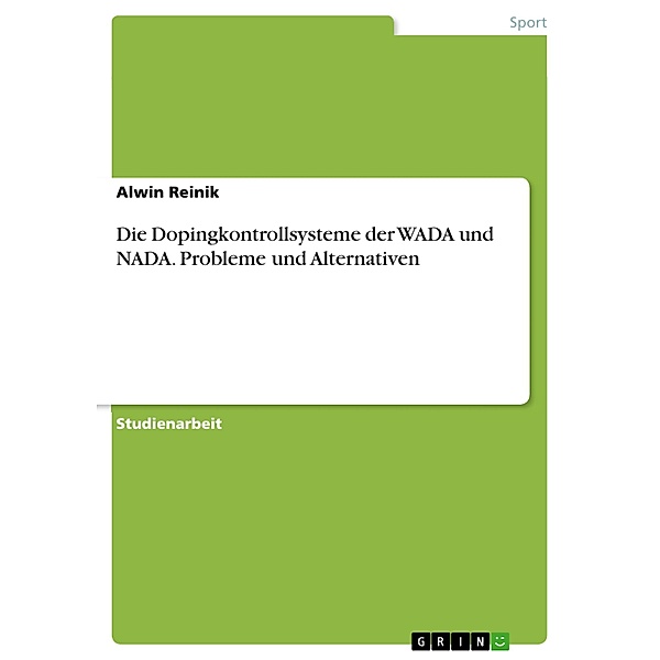 Die Dopingkontrollsysteme der WADA und NADA. Probleme und Alternativen, Alwin Reinik