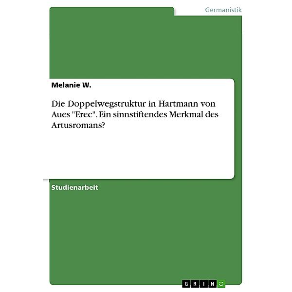 Die Doppelwegstruktur in Hartmann von Aues Erec. Ein sinnstiftendes Merkmal des Artusromans?, Melanie W.