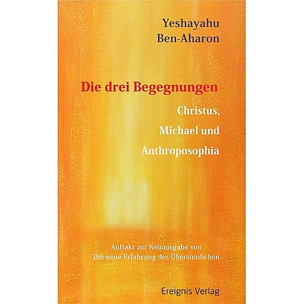 Die drei Begegnungen. Christus, Michael und Anthroposophia, Yeshayahu Ben-Aharon