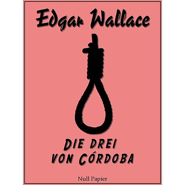 Die drei von Córdoba / Edgar Wallace bei Null Papier, Edgar Wallace