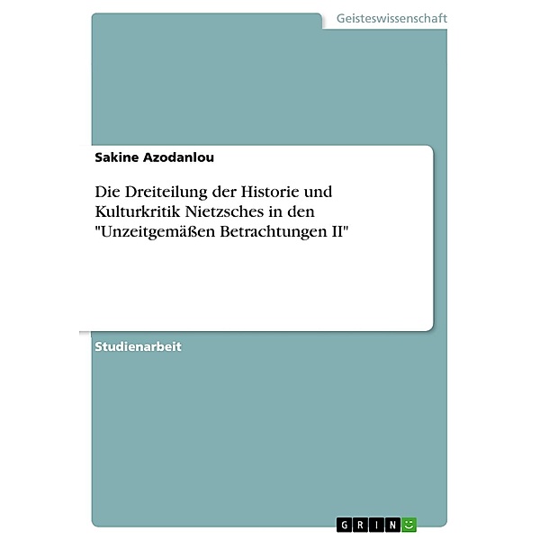 Die Dreiteilung der Historie und Kulturkritik Nietzsches in den Unzeitgemässen Betrachtungen II, Sakine Azodanlou