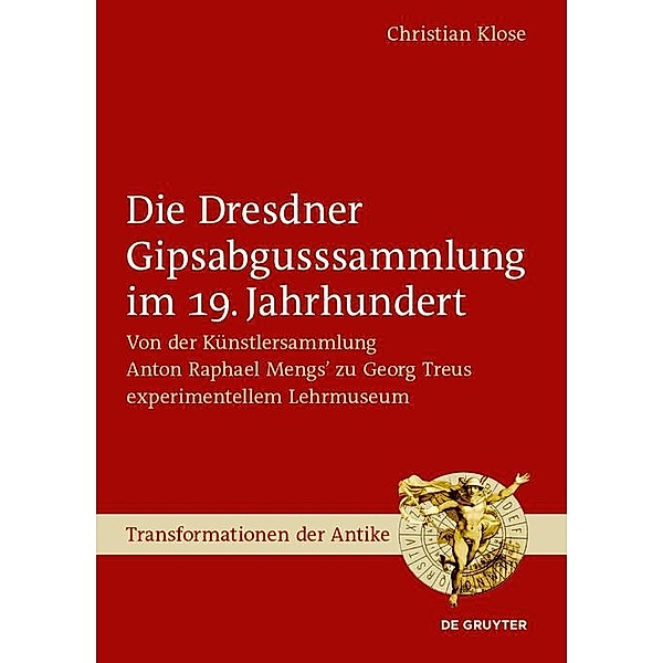 Die Dresdner Gipsabgusssammlung im 19. Jahrhundert / Transformationen der Antike Bd.69, Christian Klose