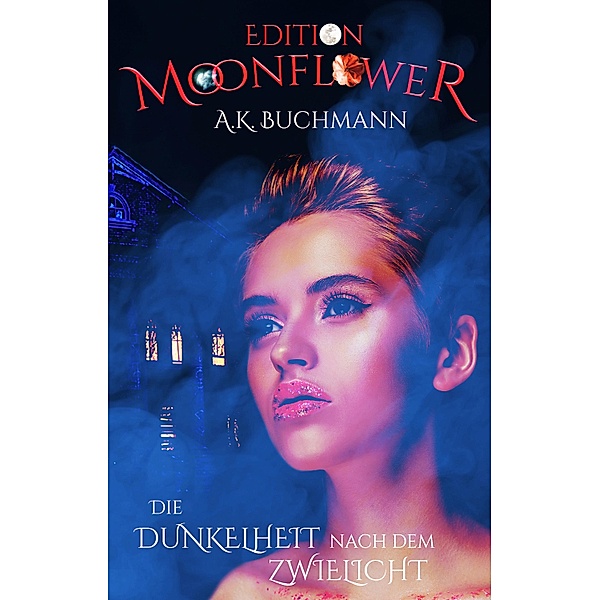 Die Dunkelheit nach dem Zwielicht / Edition Moonflower Bd.1, A. K. Buchmann