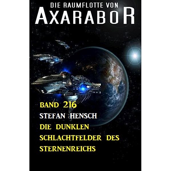 Die dunklen Schlachtfelder des Sternenreichs: Die Raumflotte von Axarabor - Band 216, Stefan Hensch