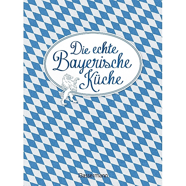 Die echte Bayerische Küche - Das nostalgische Kochbuch mit regionalen und traditionellen Rezepten aus Bayern