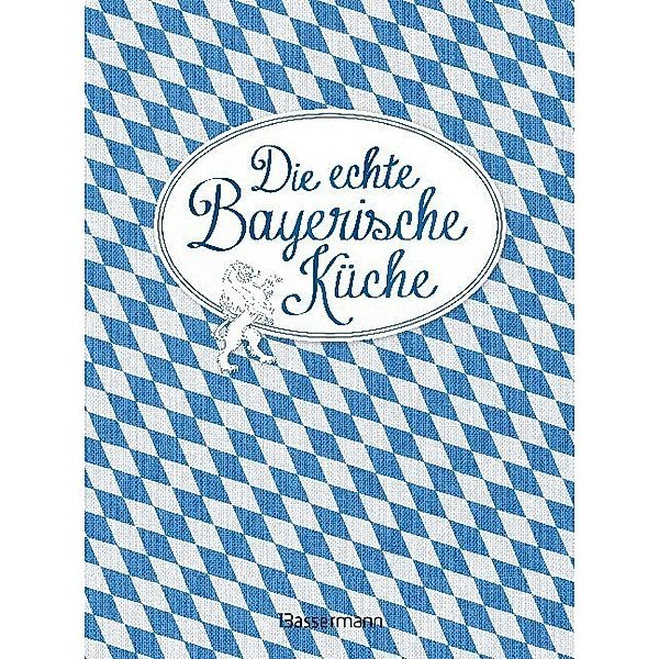 Die echte Bayerische Küche - Das nostalgische Kochbuch mit regionalen und traditionellen Rezepten aus Bayern