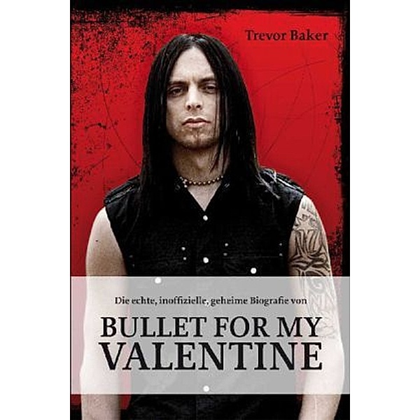 Die echte, inoffizielle, geheime Biografie von Bullet for my Valentine, Trevor Baker