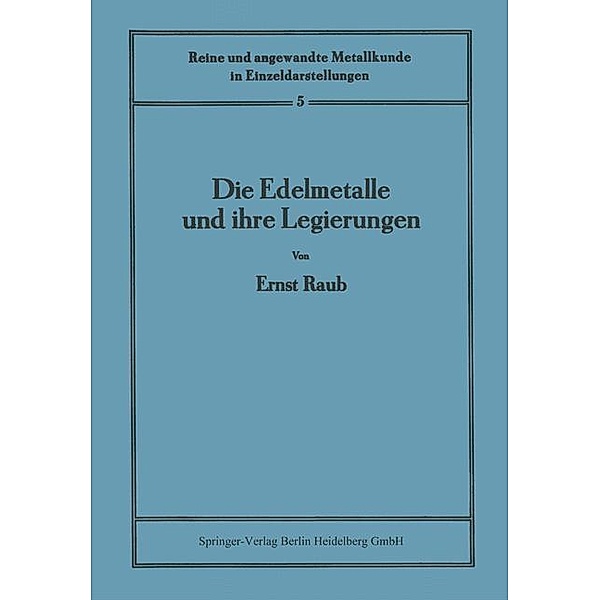 Die Edelmetalle und ihre Legierungen / Reine und angewandte Metallkunde in Einzeldarstellungen, Ernst Raub