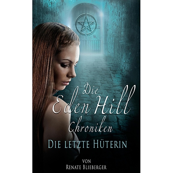 Die Eden Hill Chroniken - Die letzte Hüterin / Die Eden Hill Chroniken Bd.1, Renate Blieberger