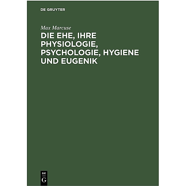 Die Ehe, ihre Physiologie, Psychologie, Hygiene und Eugenik, Max Marcuse