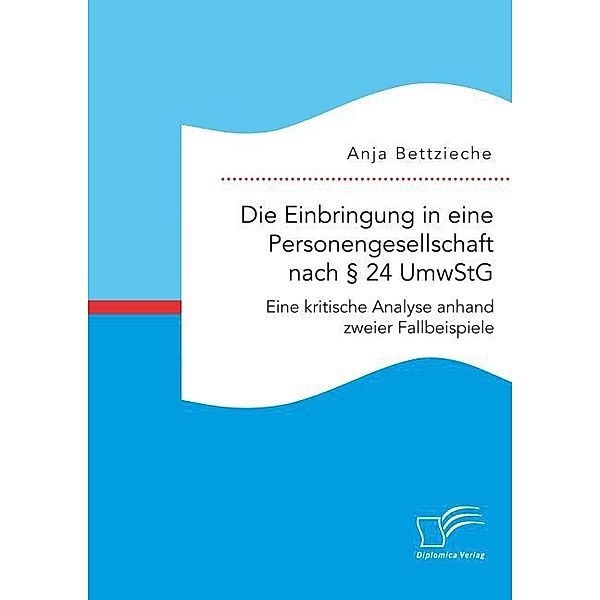 Die Einbringung in eine Personengesellschaft nach 24 UmwStG. Eine kritische Analyse anhand zweier Fallbeispiele, Anja Bettzieche