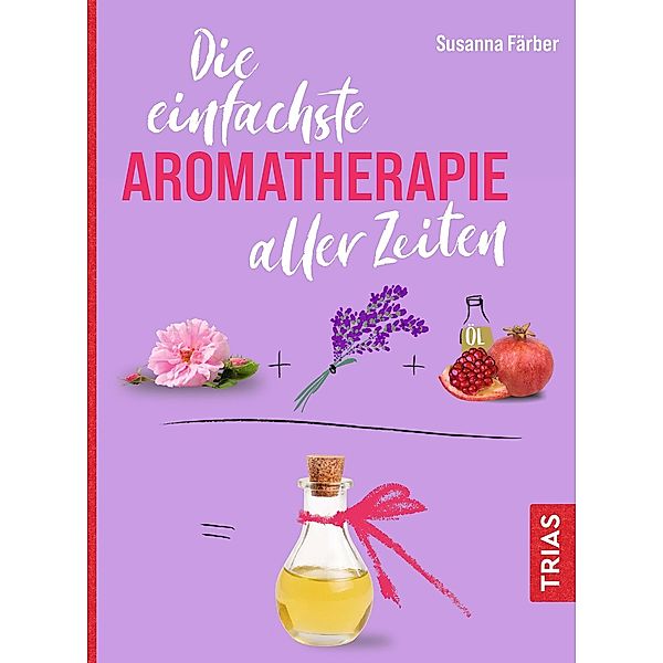 Die einfachste Aromatherapie aller Zeiten / Die einfachsten aller Zeiten, Susanna Färber