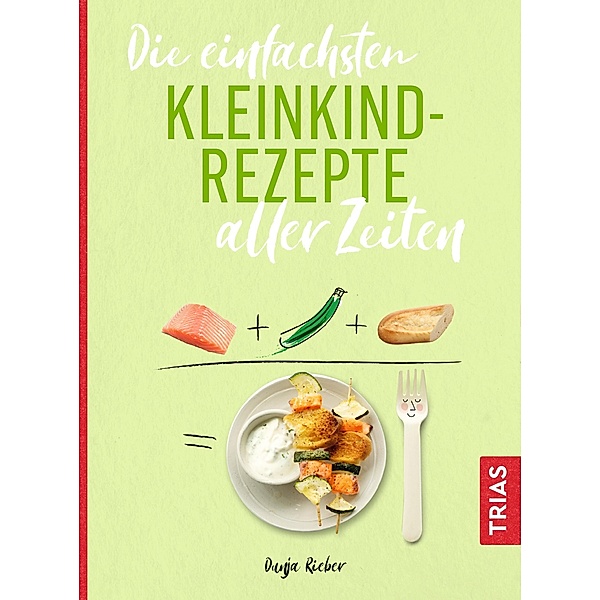 Die einfachsten Kleinkind-Rezepte aller Zeiten / Die einfachsten aller Zeiten, Dunja Rieber