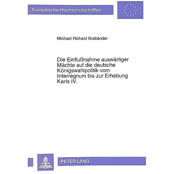 Die Einflussnahme auswärtiger Mächte auf die deutsche Königswahlpolitik vom Interregnum bis zur Erhebung Karls IV., Michael Brabänder