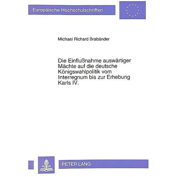 Die Einflußnahme auswärtiger Mächte auf die deutsche Königswahlpolitik vom Interregnum bis zur Erhebung Karls IV., Michael Brabänder