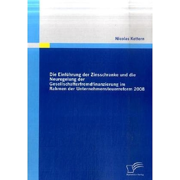 Die Einführung der Zinsschranke und die Neuregelung der Gesellschafterfremdfinanzierung im Rahmen der Unternehmensteuerreform 2008, Nicolas Kettern