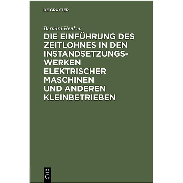 Die Einführung des Zeitlohnes in den Instandsetzungswerken elektrischer Maschinen und anderen Kleinbetrieben, Bernard Henken