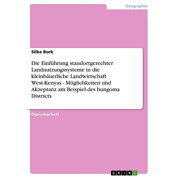 Die Einführung  standortgerechter  Landnutzungssysteme in die kleinbäuerliche Landwirtschaft West-Kenyas - Möglichkeiten und Akzeptanz am Beispiel des bungoma Districts, Silke Bork