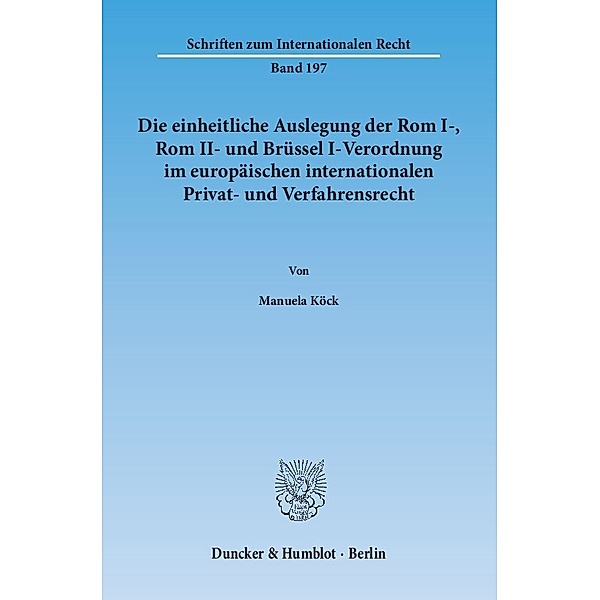 Die einheitliche Auslegung der Rom I-, Rom II- und Brüssel I-Verordnung im europäischen internationalen Privat- und Verfahrensrecht, Manuela Köck