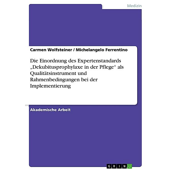 Die Einordnung des Expertenstandards Dekubitusprophylaxe in der Pflege als Qualitätsinstrument und Rahmenbedingungen bei der Implementierung, Carmen Wolfsteiner, Michelangelo Ferrentino