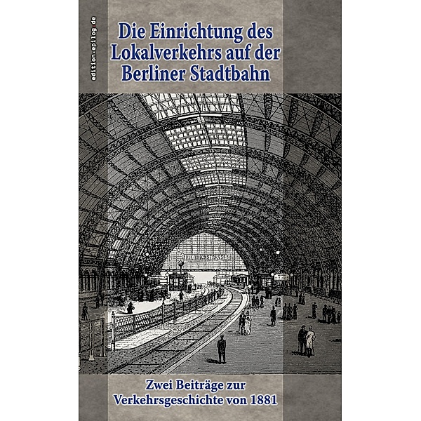 Die Einrichtung des Lokalverkehrs auf der Berliner Stadtbahn / edition.epilog.de Bd.9.015, Hermann Oberbeck