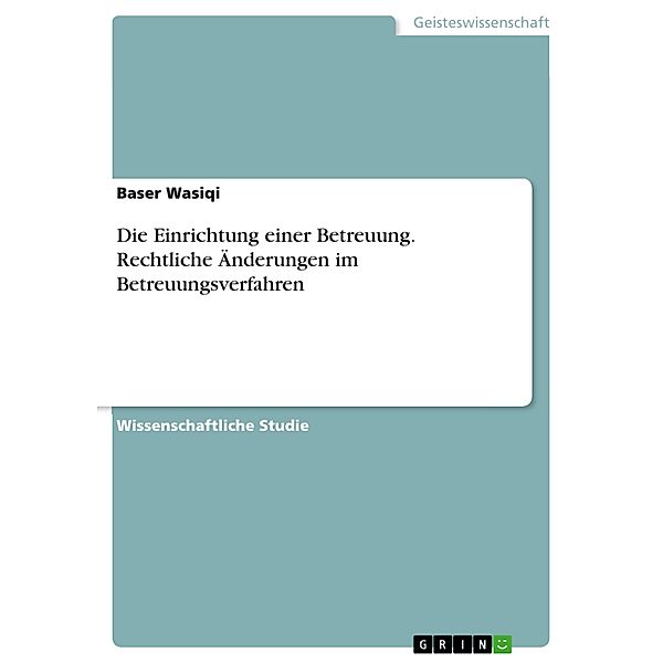 Die Einrichtung einer Betreuung. Rechtliche Änderungen im Betreuungsverfahren, Baser Wasiqi