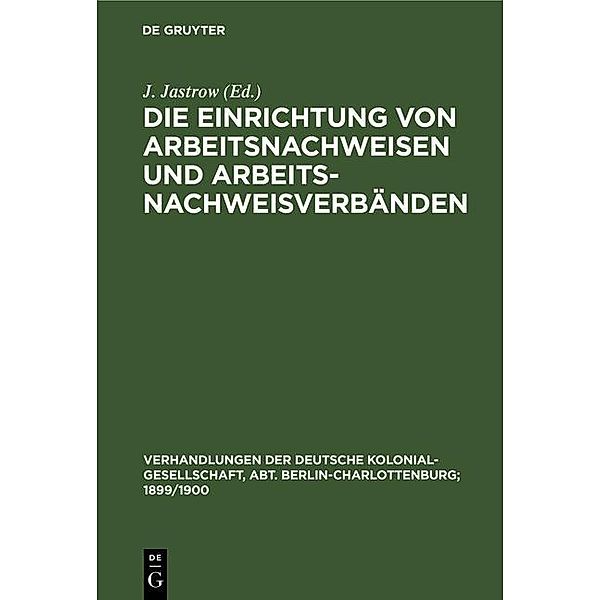 Die Einrichtung von Arbeitsnachweisen und Arbeitsnachweisverbänden / Verhandlungen der Deutsche Kolonial-Gesellschaft, Abt. Berlin-Charlottenburg; 1899/1900 Bd.1