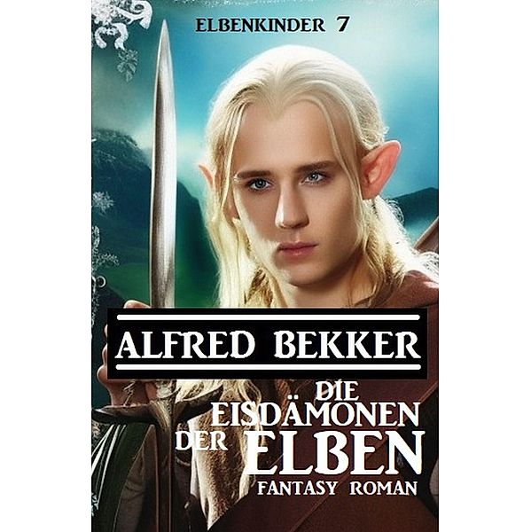 Die Eisdämonen der Elben: Fantasy Roman: Elbenkinder 7, Alfred Bekker