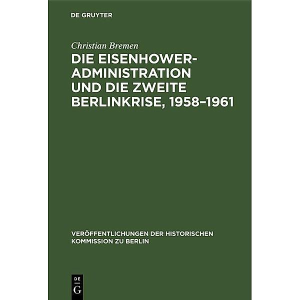 Die Eisenhower-Administration und die zweite Berlinkrise, 1958-1961 / Veröffentlichungen der Historischen Kommission zu Berlin, Christian Bremen