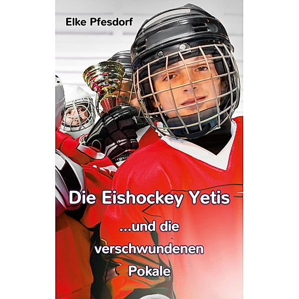 Die Eishockey Yetis ...und die verschwundenen Pokale / Die Eishockey Yetis Bd.2, Elke Pfesdorf