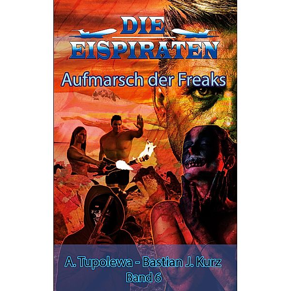 Die Eispiraten - Aufmarsch der Freaks / Die Eispiraten Bd.6, Bastian J. Kurz, A. Tupolewa