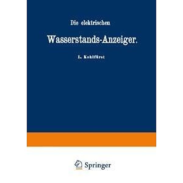 Die elektrischen Wasserstands-Anzeiger. Für Wasserten-und Maschinen-Techniker, Wasserleitungs - Ingenieure, Fabrikdirektoren, Industrielle u. s. w., L. Kohlfürst